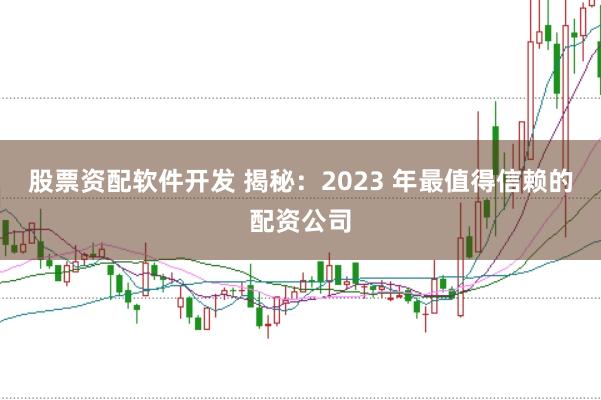 股票資配軟件開發(fā) 揭秘：2023 年最值得信賴的配資公司