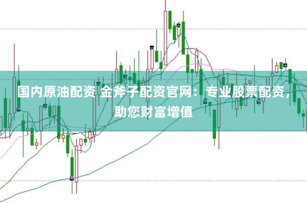 國內(nèi)原油配資 金斧子配資官網(wǎng)：專業(yè)股票配資，助您財富增值