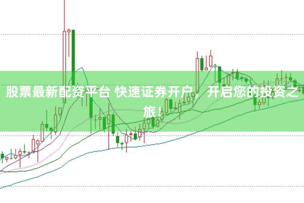 股票最新配資平臺 快速證券開戶，開啟您的投資之旅！
