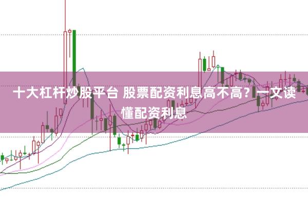 十大杠桿炒股平臺(tái) 股票配資利息高不高？一文讀懂配資利息