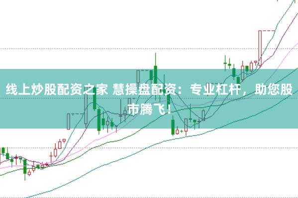 線上炒股配資之家 慧操盤配資：專業(yè)杠桿，助您股市騰飛！