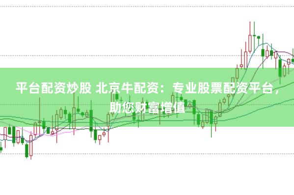 平臺配資炒股 北京牛配資：專業(yè)股票配資平臺，助您財富增值