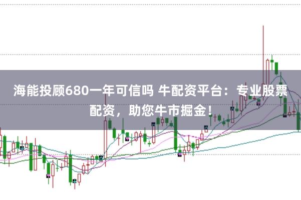 海能投顧680一年可信嗎 牛配資平臺：專業(yè)股票配資，助您牛市掘金！