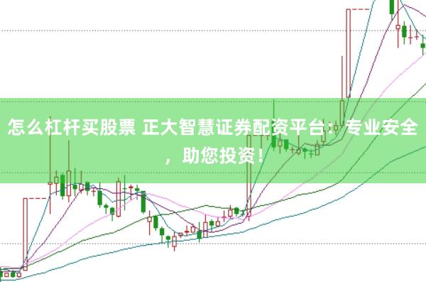 怎么杠桿買股票 正大智慧證券配資平臺(tái)：專業(yè)安全，助您投資！