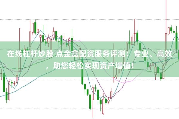 在線杠桿炒股 點金盒配資服務(wù)評測：專業(yè)、高效，助您輕松實現(xiàn)資產(chǎn)增值！