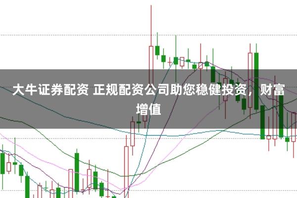 大牛證券配資 正規(guī)配資公司助您穩(wěn)健投資，財富增值