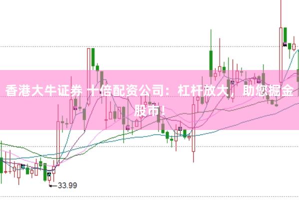 香港大牛證券 十倍配資公司：杠桿放大，助您掘金股市！