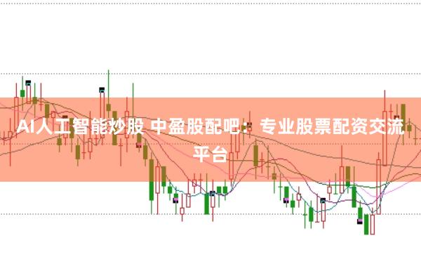 AI人工智能炒股 中盈股配吧：專業(yè)股票配資交流平臺