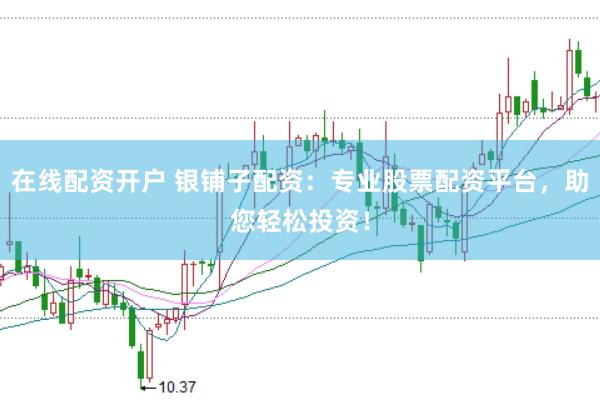 在線配資開戶 銀鋪子配資：專業(yè)股票配資平臺，助您輕松投資！