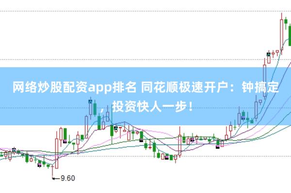 網(wǎng)絡(luò)炒股配資app排名 同花順極速開戶：鐘搞定，投資快人一步！