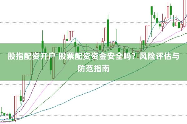 股指配資開(kāi)戶 股票配資資金安全嗎？風(fēng)險(xiǎn)評(píng)估與防范指南