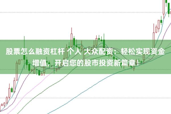 股票怎么融資杠桿 個(gè)人 大眾配資：輕松實(shí)現(xiàn)資金增值，開啟您的股市投資新篇章！