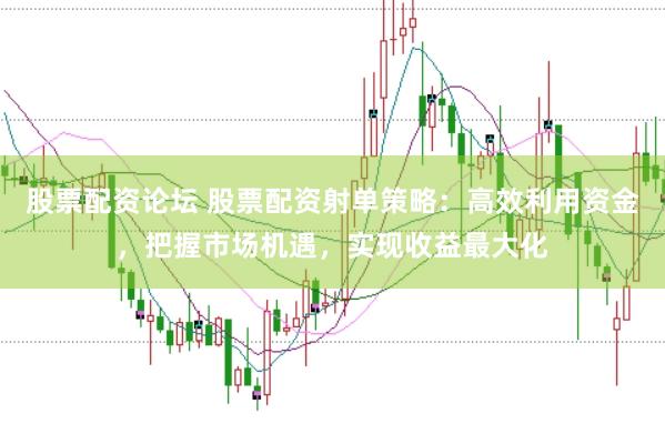 股票配資論壇 股票配資射單策略：高效利用資金，把握市場機(jī)遇，實(shí)現(xiàn)收益最大化