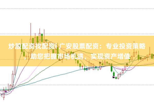 炒股配資找配資i 廣安股票配資：專業(yè)投資策略，助您把握市場(chǎng)機(jī)遇，實(shí)現(xiàn)資產(chǎn)增值