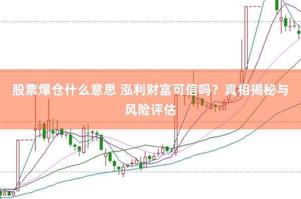 股票爆倉什么意思 泓利財(cái)富可信嗎？真相揭秘與風(fēng)險(xiǎn)評(píng)估