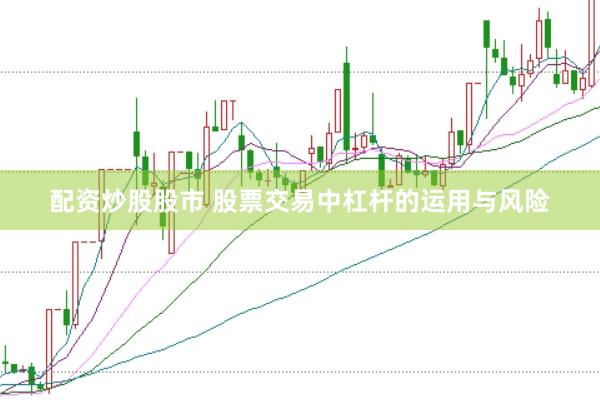 配資炒股股市 股票交易中杠桿的運用與風險