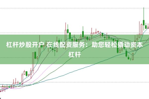 杠桿炒股開(kāi)戶(hù) 在線(xiàn)配資服務(wù)：助您輕松撬動(dòng)資本杠桿