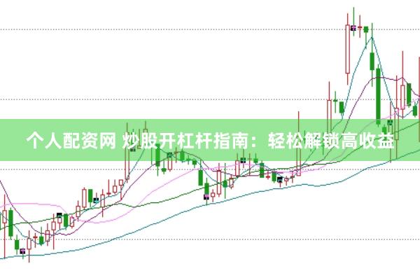 個(gè)人配資網(wǎng) 炒股開(kāi)杠桿指南：輕松解鎖高收益
