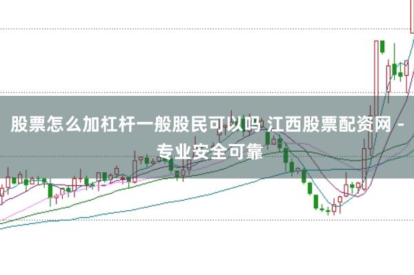 股票怎么加杠桿一般股民可以嗎 江西股票配資網(wǎng) - 專(zhuān)業(yè)安全可靠
