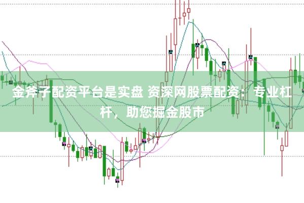 金斧子配資平臺(tái)是實(shí)盤(pán) 資深網(wǎng)股票配資：專(zhuān)業(yè)杠桿，助您掘金股市