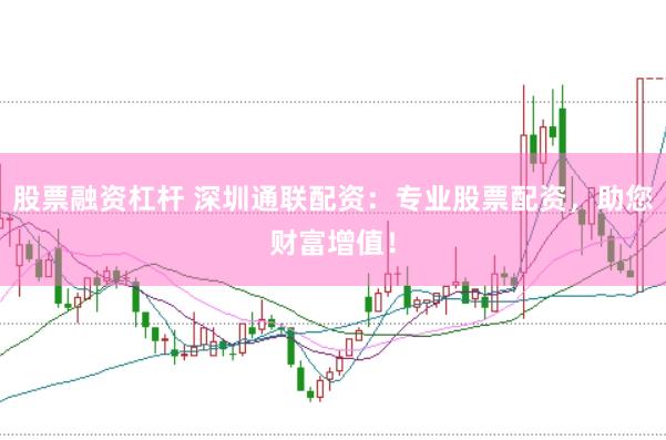 股票融資杠桿 深圳通聯(lián)配資：專業(yè)股票配資，助您財富增值！