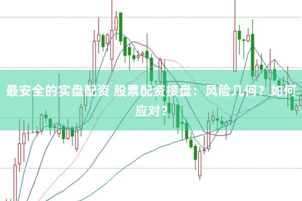 最安全的實(shí)盤(pán)配資 股票配資接盤(pán)：風(fēng)險(xiǎn)幾何？如何應(yīng)對(duì)？