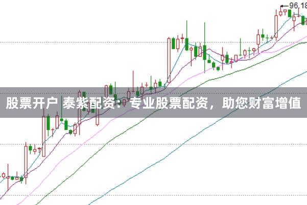 股票開戶 泰紫配資：專業(yè)股票配資，助您財(cái)富增值