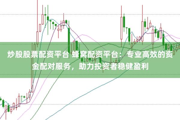 炒股股票配資平臺(tái) 蜂窩配資平臺(tái)：專業(yè)高效的資金配對(duì)服務(wù)，助力投資者穩(wěn)健盈利