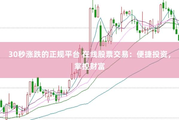 30秒漲跌的正規(guī)平臺 在線股票交易：便捷投資，掌控財富