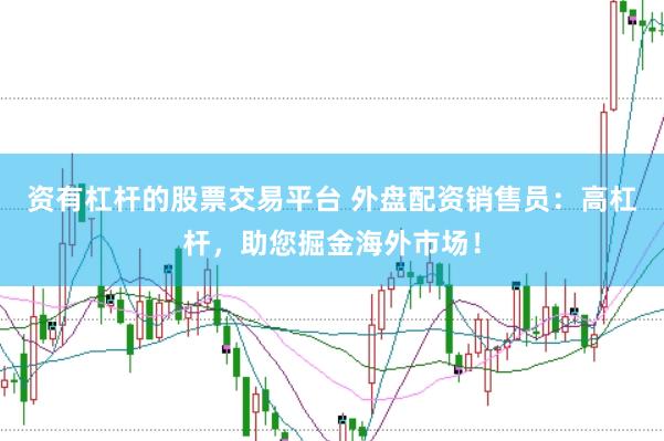 資有杠桿的股票交易平臺 外盤配資銷售員：高杠桿，助您掘金海外市場！