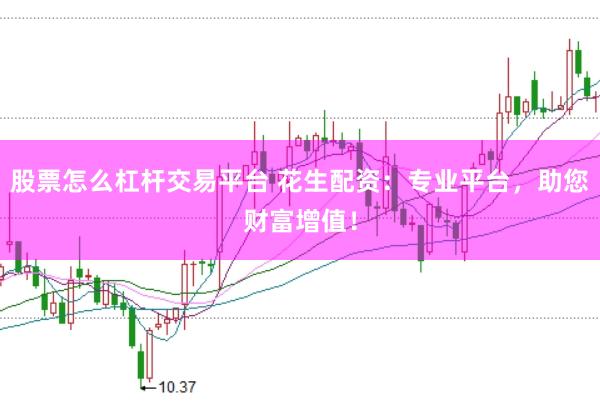 股票怎么杠桿交易平臺(tái) 花生配資：專(zhuān)業(yè)平臺(tái)，助您財(cái)富增值！