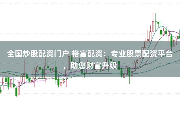 全國(guó)炒股配資門戶 格富配資：專業(yè)股票配資平臺(tái)，助您財(cái)富升級(jí)