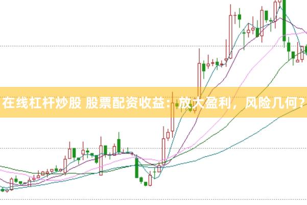 在線杠桿炒股 股票配資收益：放大盈利，風(fēng)險(xiǎn)幾何？