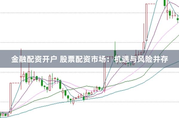金融配資開戶 股票配資市場：機(jī)遇與風(fēng)險(xiǎn)并存
