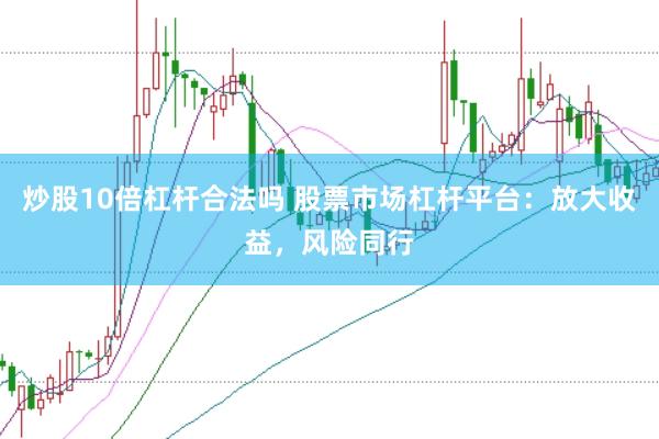 炒股10倍杠桿合法嗎 股票市場杠桿平臺：放大收益，風險同行