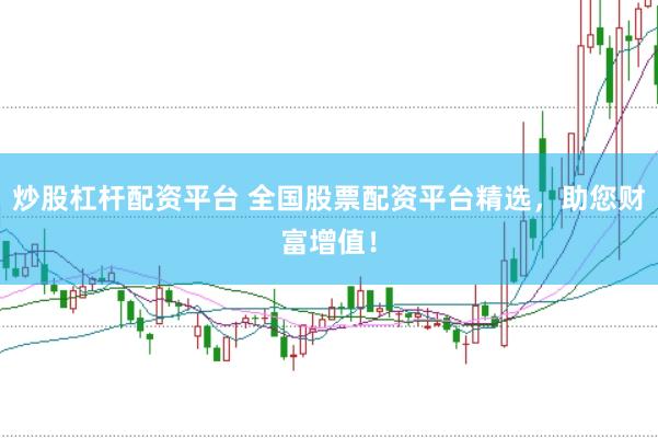 炒股杠桿配資平臺 全國股票配資平臺精選，助您財富增值！
