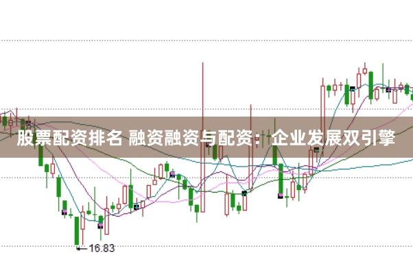 股票配資排名 融資融資與配資：企業(yè)發(fā)展雙引擎
