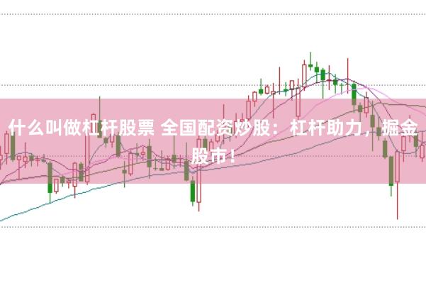 什么叫做杠桿股票 全國配資炒股：杠桿助力，掘金股市！