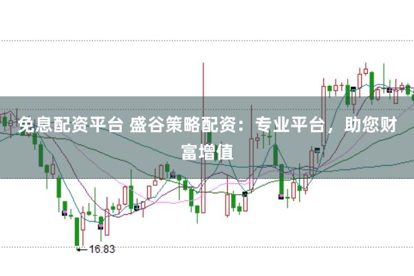 免息配資平臺 盛谷策略配資：專業(yè)平臺，助您財(cái)富增值