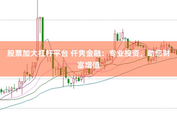 股票加大杠桿平臺(tái) 仟雋金融：專業(yè)投資，助您財(cái)富增值