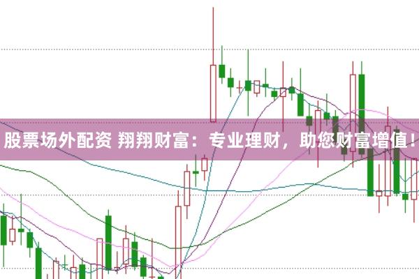 股票場外配資 翔翔財富：專業(yè)理財，助您財富增值！