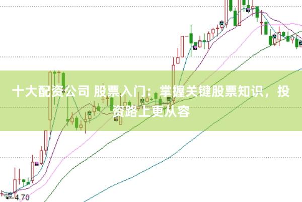 十大配資公司 股票入門：掌握關鍵股票知識，投資路上更從容
