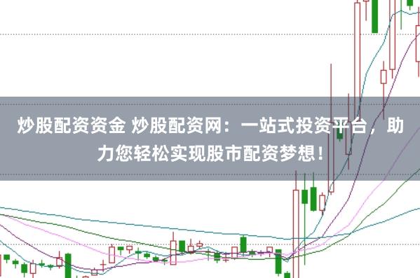 炒股配資資金 炒股配資網(wǎng)：一站式投資平臺(tái)，助力您輕松實(shí)現(xiàn)股市配資夢(mèng)想！