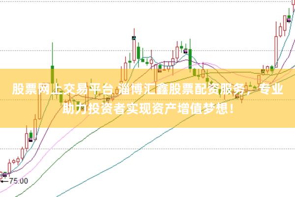 股票網(wǎng)上交易平臺 淄博匯鑫股票配資服務(wù)，專業(yè)助力投資者實現(xiàn)資產(chǎn)增值夢想！