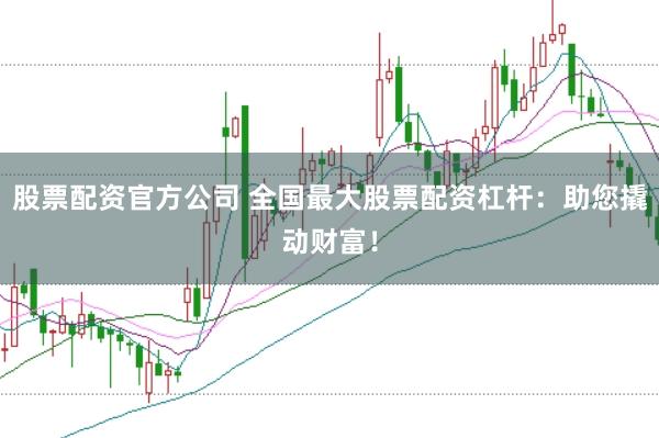股票配資官方公司 全國最大股票配資杠桿：助您撬動(dòng)財(cái)富！