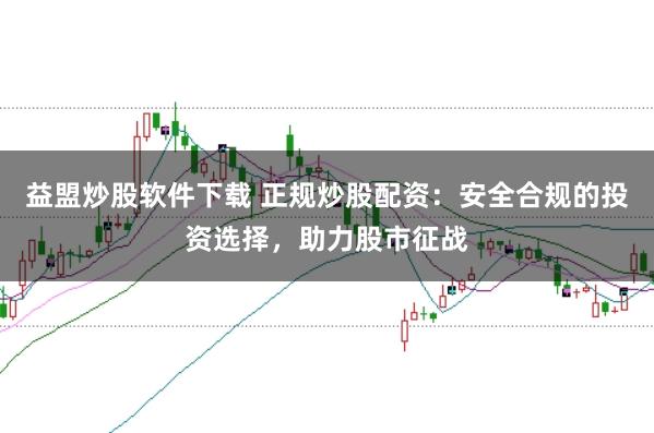 益盟炒股軟件下載 正規(guī)炒股配資：安全合規(guī)的投資選擇，助力股市征戰(zhàn)