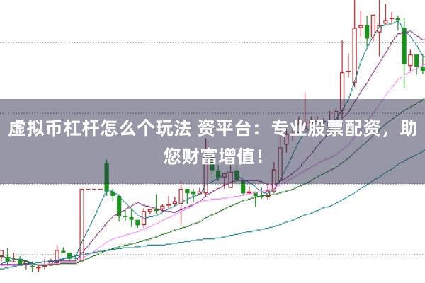虛擬幣杠桿怎么個玩法 資平臺：專業(yè)股票配資，助您財富增值！