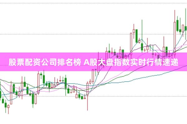 股票配資公司排名榜 A股大盤指數(shù)實(shí)時(shí)行情速遞